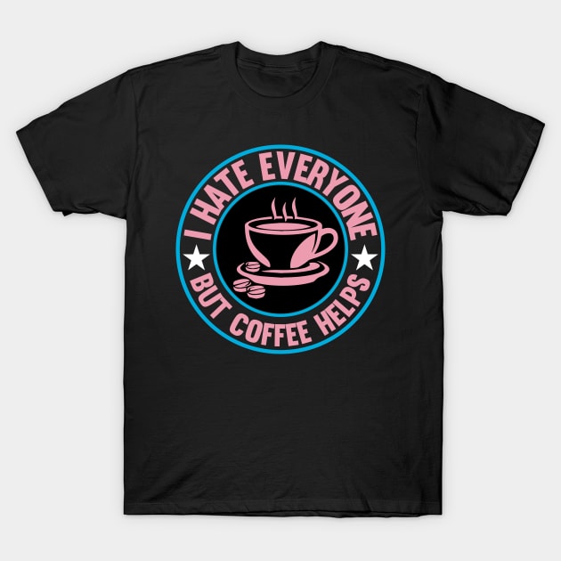 I Hate Everyone But Coffee Helps T-Shirt by FlawlessSeams